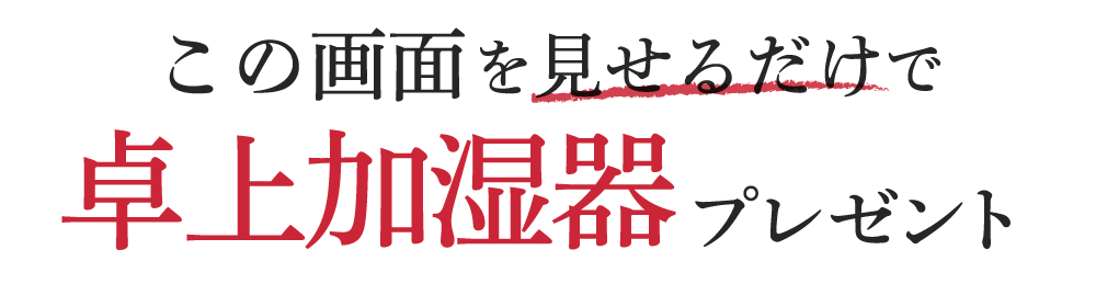 present-title1 この画面を見せるだけで卓上加湿器プレゼント